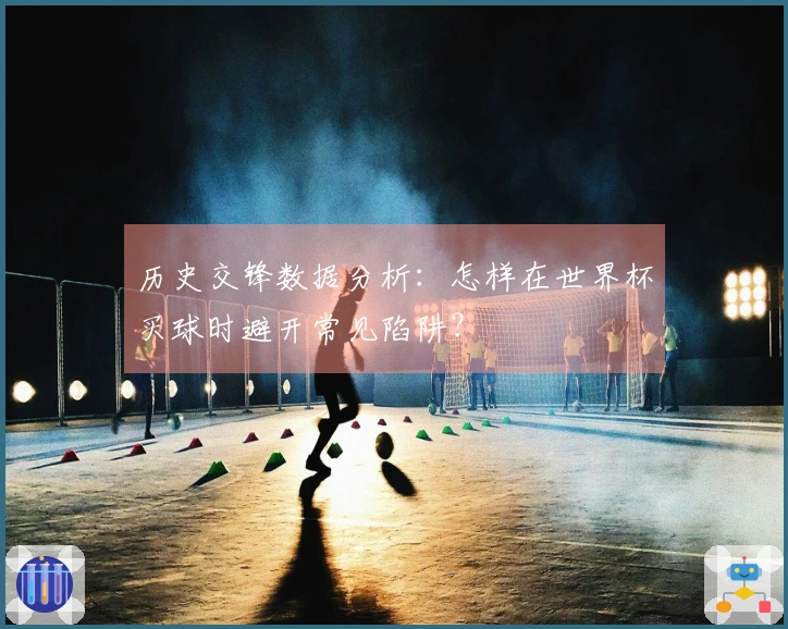 历史交锋数据分析：怎样在世界杯买球时避开常见陷阱？