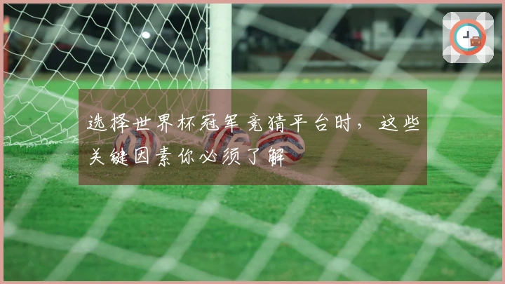 选择世界杯冠军竞猜平台时，这些关键因素你必须了解