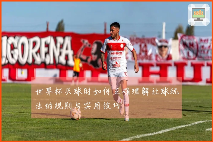 世界杯买球时如何正确理解让球玩法的规则与实用技巧
