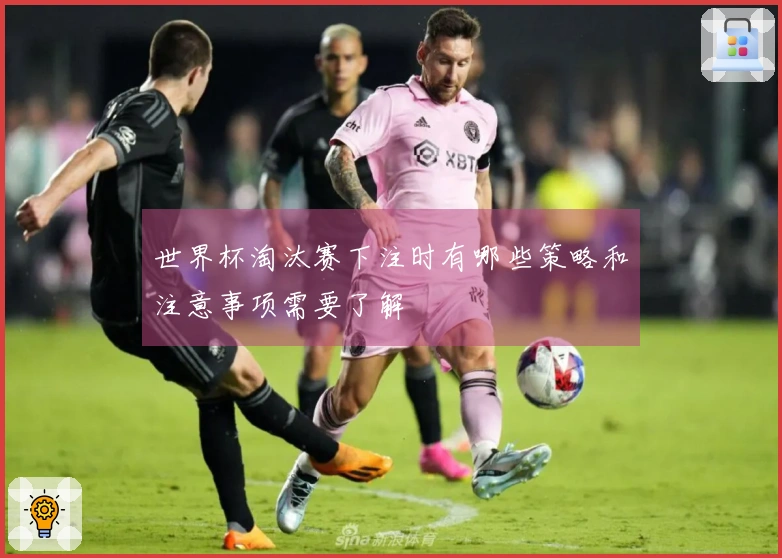 世界杯淘汰赛下注时有哪些策略和注意事项需要了解