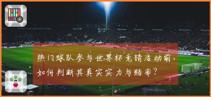 热门球队参与世界杯竞猜活动前，如何判断其真实实力与赔率？