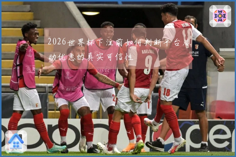 2026世界杯下注前如何判断平台活动优惠的真实可信性