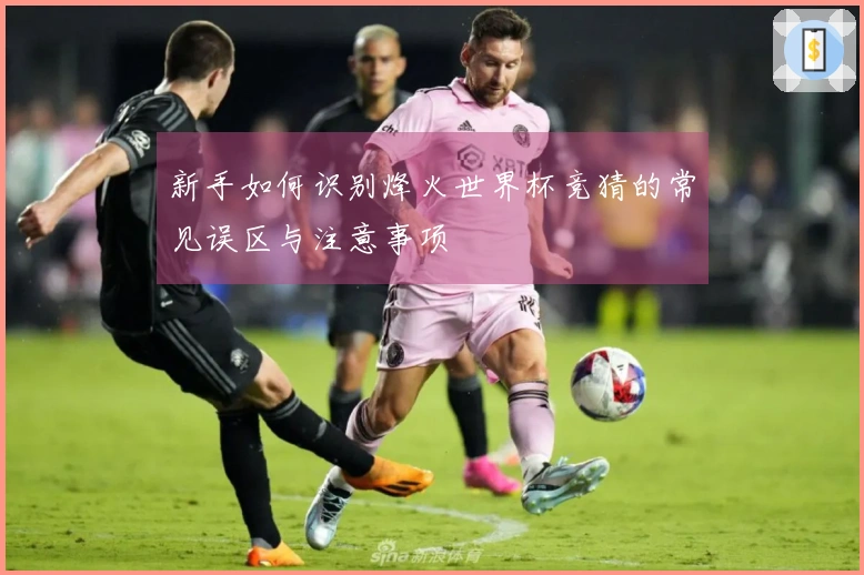 新手如何识别烽火世界杯竞猜的常见误区与注意事项