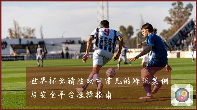 世界杯竞猜活动中常见的踩坑案例与安全平台选择指南
