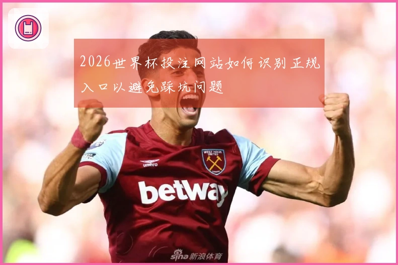 2026世界杯投注网站如何识别正规入口以避免踩坑问题