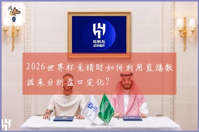 2026世界杯竞猜时如何利用直播数据来分析盘口变化?