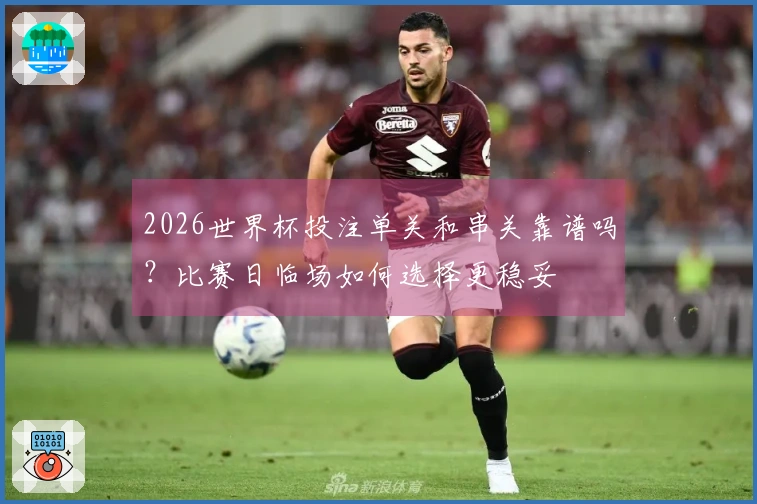 2026世界杯投注单关和串关靠谱吗？比赛日临场如何选择更稳妥