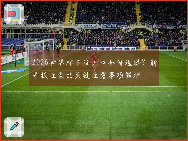 2026世界杯下注入口如何选择？新手投注前的关键注意事项解析