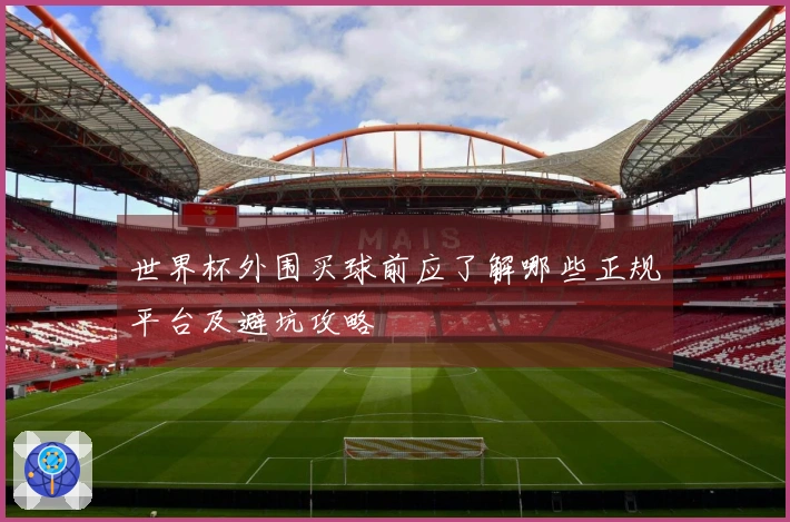 世界杯外围买球前应了解哪些正规平台及避坑攻略
