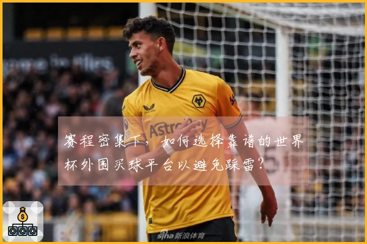 赛程密集下，如何选择靠谱的世界杯外围买球平台以避免踩雷？