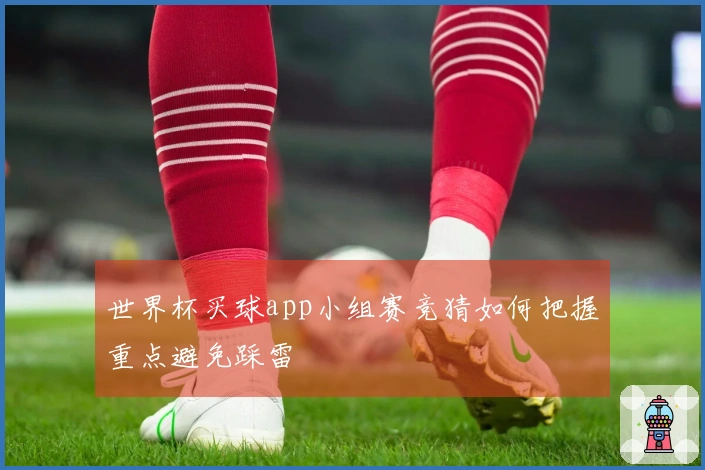 世界杯买球app小组赛竞猜如何把握重点避免踩雷