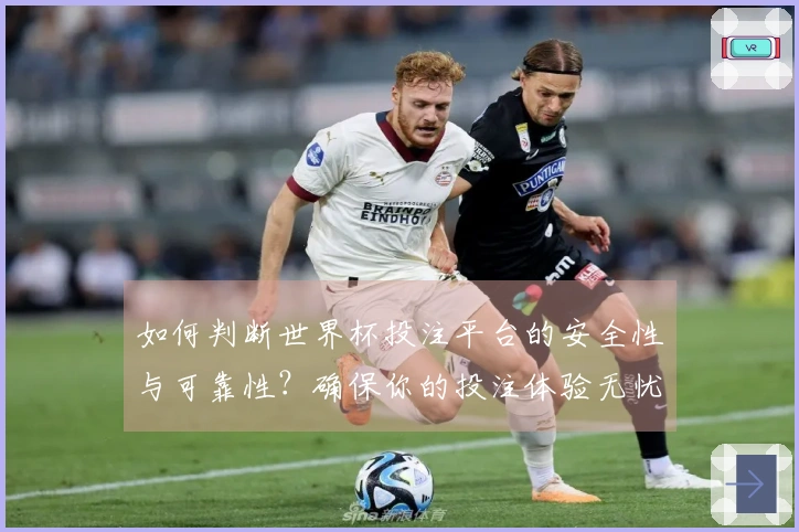如何判断世界杯投注平台的安全性与可靠性？确保你的投注体验无忧！