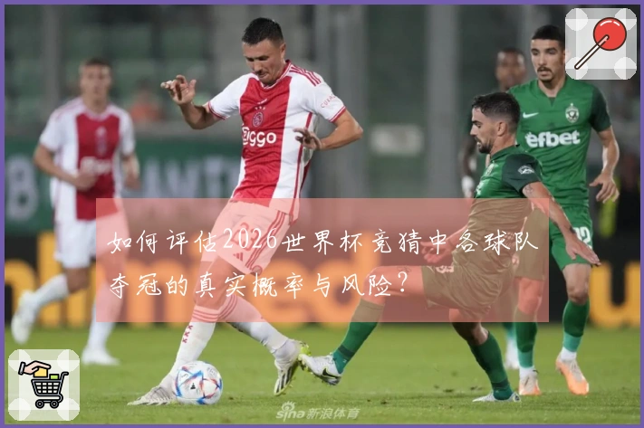 如何评估2026世界杯竞猜中各球队夺冠的真实概率与风险？