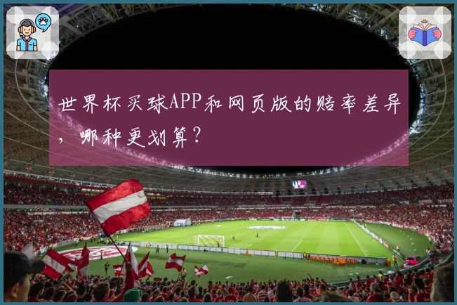 世界杯买球APP和网页版的赔率差异，哪种更划算？
