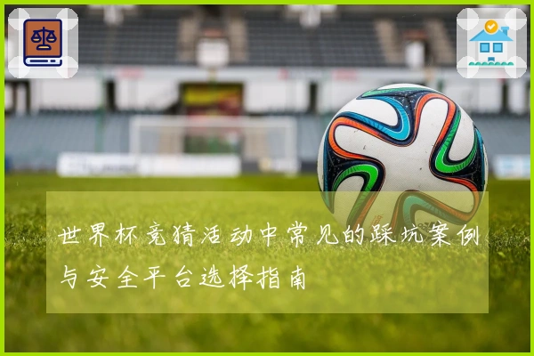 世界杯竞猜活动中常见的踩坑案例与安全平台选择指南