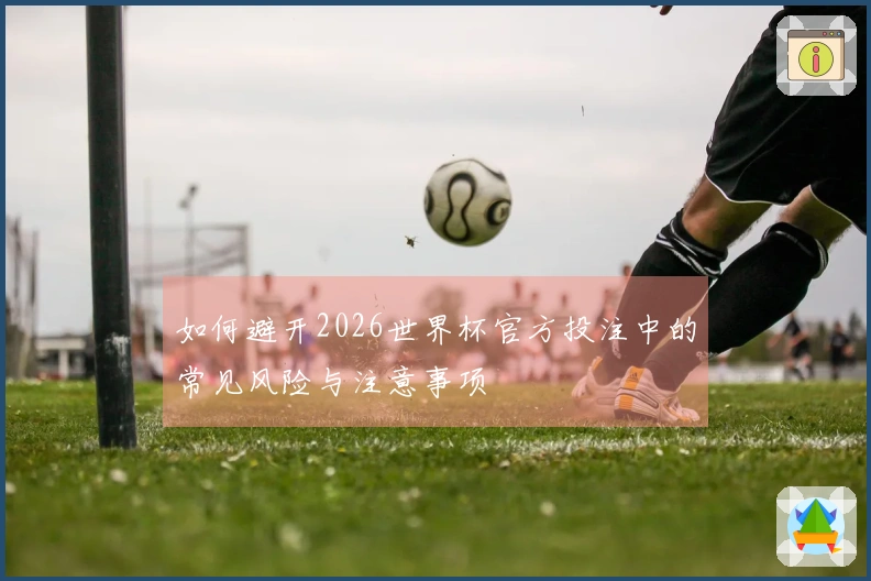 如何避开2026世界杯官方投注中的常见风险与注意事项