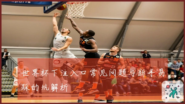世界杯下注入口常见问题与新手易踩的坑解析