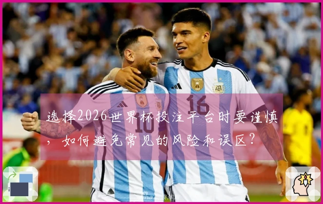 选择2026世界杯投注平台时要谨慎，如何避免常见的风险和误区？