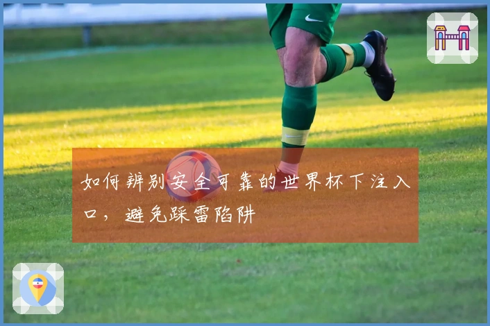 如何辨别安全可靠的世界杯下注入口，避免踩雷陷阱