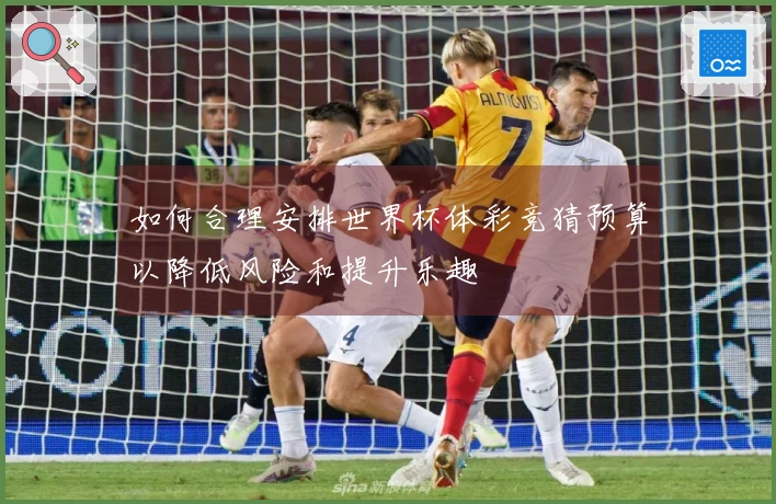 如何合理安排世界杯体彩竞猜预算以降低风险和提升乐趣