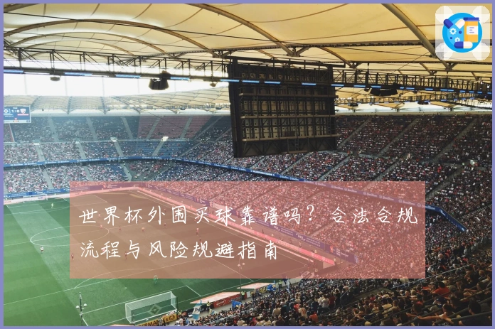 世界杯外围买球靠谱吗?合法合规流程与风险规避指南